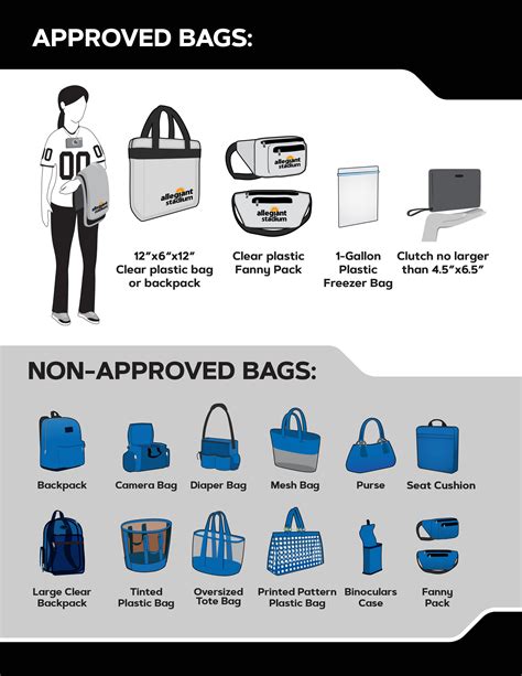BAG POLICY APPROVED BAGS: NON-APPROVED BAGS: 12”x6“x12” Clear plastic bag or backpack Clutch no larger than 4.5”x6.5” Clear plastic Fanny Pack Backpack Large Clear Backpack Camera Bag Tinted Plastic Bag Diaper Bag Oversized Tote Bag Mesh Bag Printed Pattern Plastic Bag Purse Binoculars Case Seat Cushion Fanny Pack 1-Gallon …